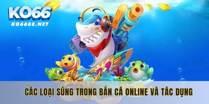 Các loại súng trong bắn cá online và tác dụng 