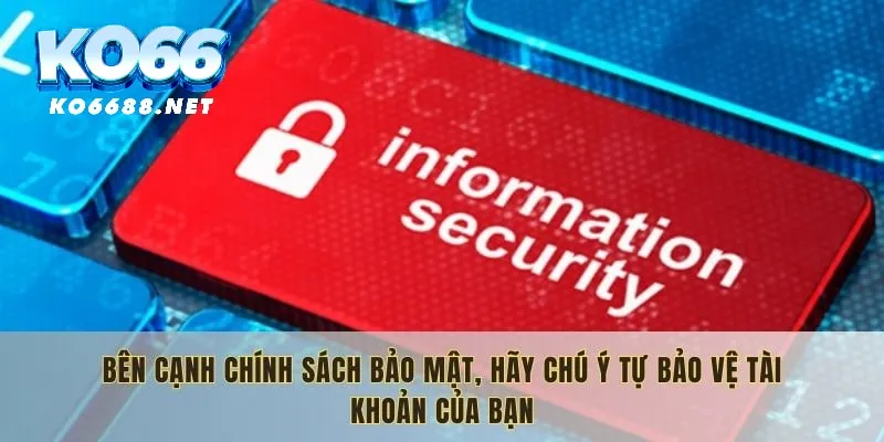 Bên cạnh chính sách bảo mật, hãy chú ý tự bảo vệ tài khoản của bạn