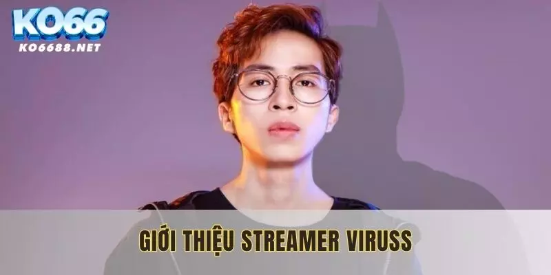Đại sứ thương hiệu Viruss - ông trùm trong làng Streamer